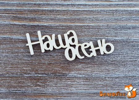 Надпись "Наша осень", купить - БлагоЛис