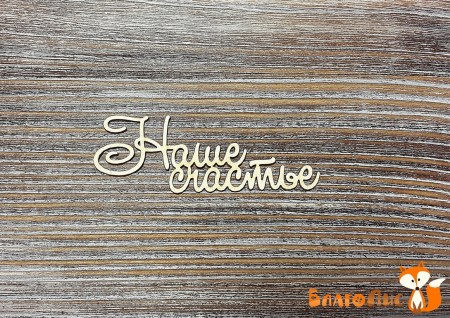 Надпись Наше счастье (пропись), (6.5х2 см), купить - БлагоЛис