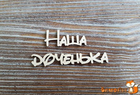 Надпись "Наша доченька", купить - БлагоЛис